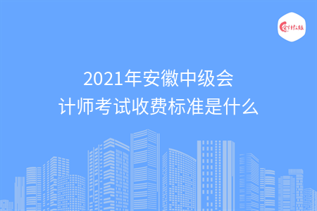 2021年安徽中级会计师考试收费标准是什么