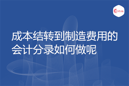 成本結(jié)轉(zhuǎn)到制造費用的會計分錄如何做呢