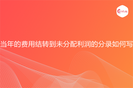 當年的費用結轉到未分配利潤的分錄如何寫