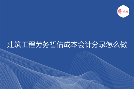 建筑工程勞務(wù)暫估成本會(huì)計(jì)分錄怎么做