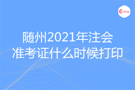 随州2021年注会准考证什么时候打印 随州2021年注会准考证什么时候打印