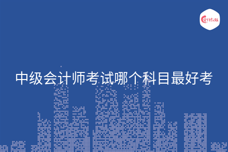 中级会计师考试哪个科目最好考