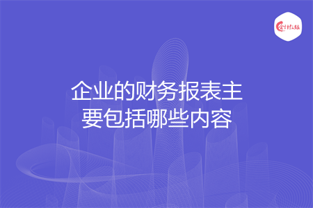 企业的财务报表主要包括哪些内容