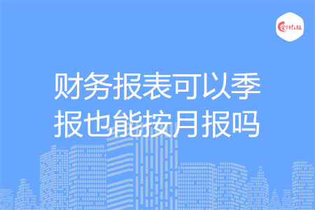 財務報表可以季報也能按月報嗎