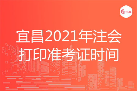 宜昌2021年注会打印准考证时间
