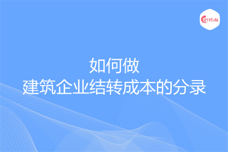 如何做建筑企業(yè)結(jié)轉(zhuǎn)成本的分錄