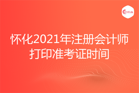 怀化2021年注册会计师打印准考证时间 怀化2021年注册会计师打印准考证时间