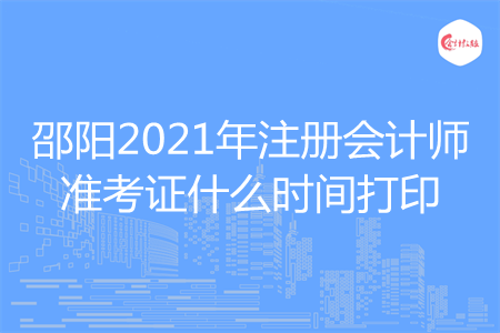 于邵阳2021年注册会计师准考证什么时间打印