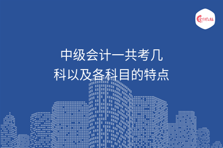中级会计一共考几科以及各科目的特点