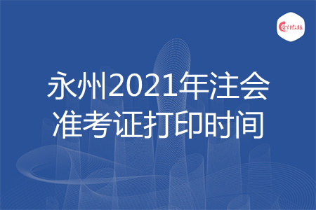 永州2021年注会准考证打印时间 永州2021年注会准考证打印时间