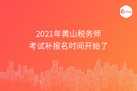 2021年黄山税务师考试补报名时间开始了