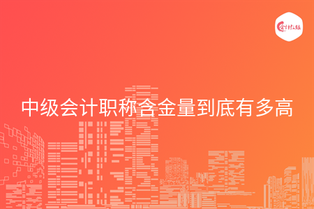 中级会计职称含金量到底有多高