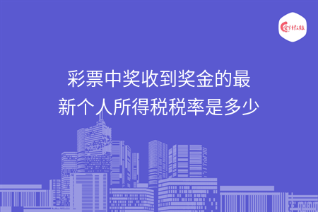 彩票中奖收到奖金的最新个人所得税税率是多少