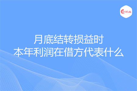 月底结转损益时本年利润在借方代表什么