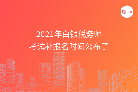 2021年白银税务师考试补报名时间公布了