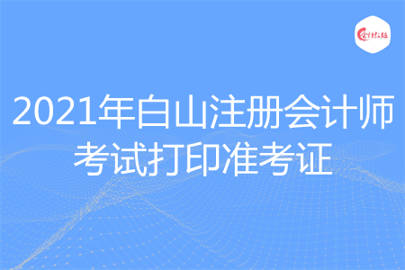 2021年白山注册会计师考试打印准考证