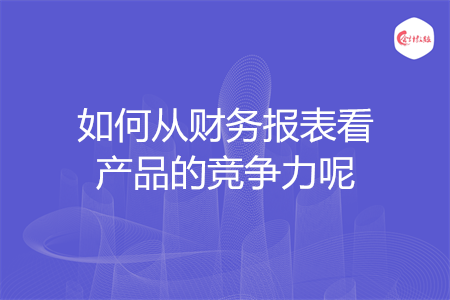 如何从财务报表看产品的竞争力呢