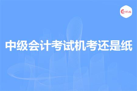 中级会计考试机考还是纸