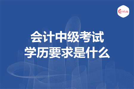 会计中级考试学历要求是什么