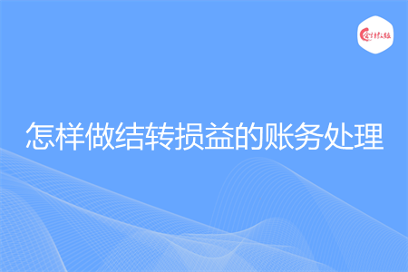 怎樣做結(jié)轉(zhuǎn)損益的賬務(wù)處理