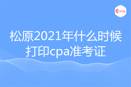 松原2021年什么时候打印cpa准考证