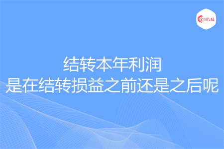 结转本年利润是在结转损益之前还是之后呢