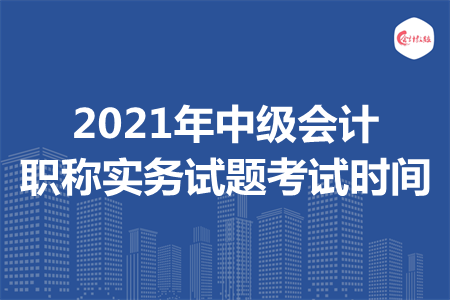 2021年中级会计职称实务试题考试时间