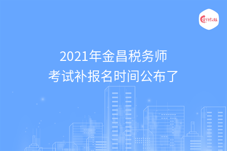 2021年金昌税务师考试补报名时间公布了