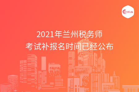 2021年兰州税务师考试补报名时间已经公布