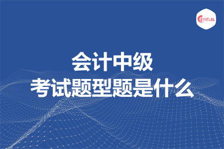 会计中级考试题型题是什么