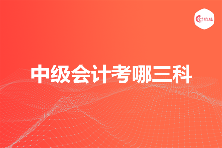 中级会计考哪三科