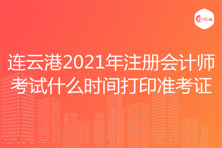 连云港2021年注册会计师考试什么时间打印准考证