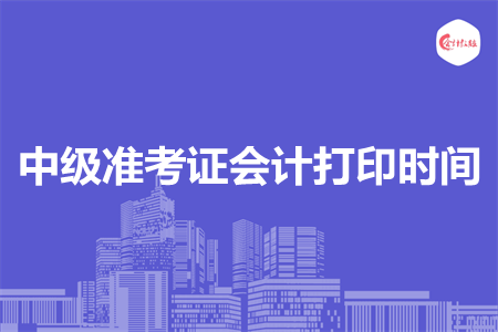中级准考证会计打印时间