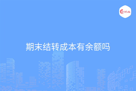 期末結(jié)轉(zhuǎn)成本有余額嗎