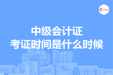 中级会计证考证时间是什么时候