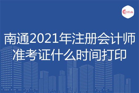 南通2021年注册会计师准考证什么时间打印 南通2021年注册会计师准考证什么时间打印