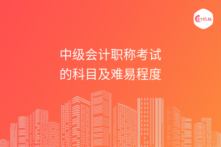 中级会计职称考试的科目及难易程度