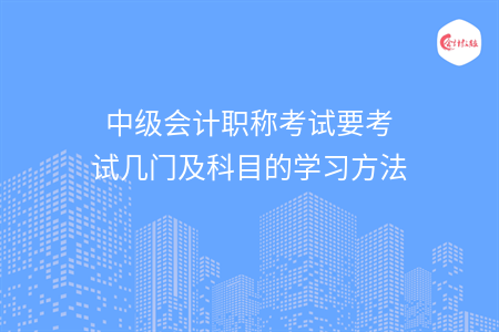 中级会计职称考试要考试几门及科目的学习方法