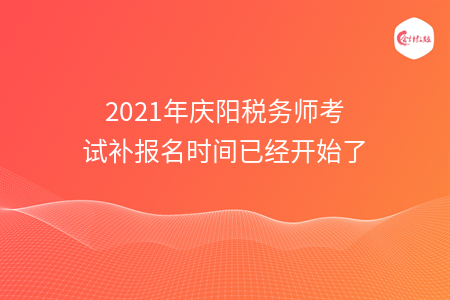 2021年庆阳税务师考试补报名时间已经开始了