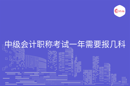 中级会计职称考试一年需要报几科