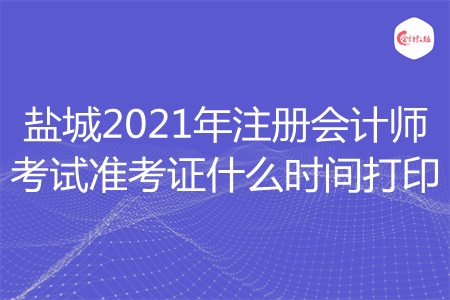 盐城2021年注册会计师考试准考证什么时间打印