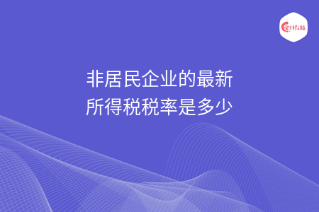 非居民企業(yè)的最新所得稅稅率是多少