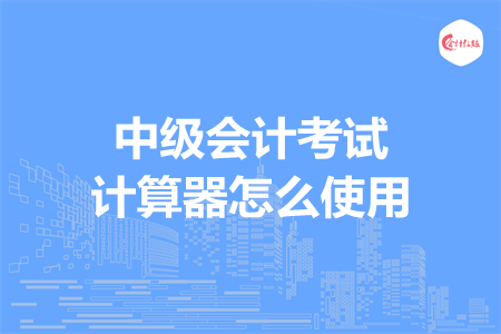 中级会计考试计算器怎么使用