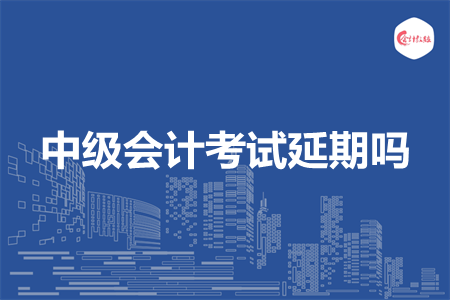 中级会计考试延期吗 中级会计考试延期吗