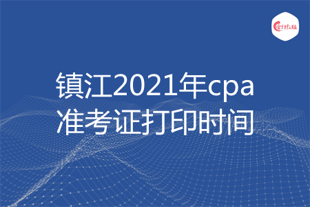 镇江2021年cpa准考证打印时间