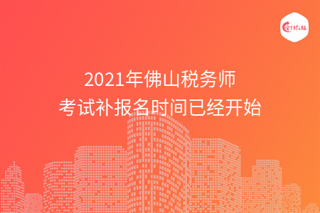 2021年佛山税务师考试补报名时间已经开始