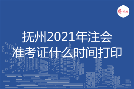 抚州2021年注会准考证什么时间打印