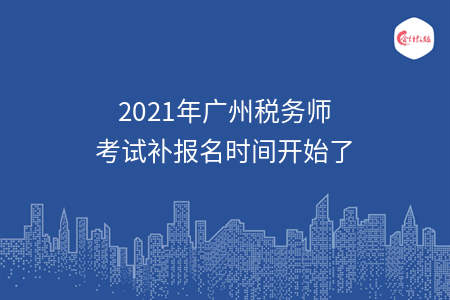 2021年广州税务师考试补报名时间开始了