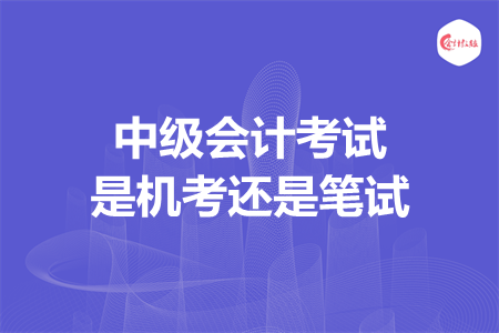 中级会计考试是机考还是笔试