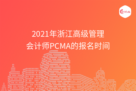 2021年浙江高級(jí)管理會(huì)計(jì)師PCMA的報(bào)名時(shí)間